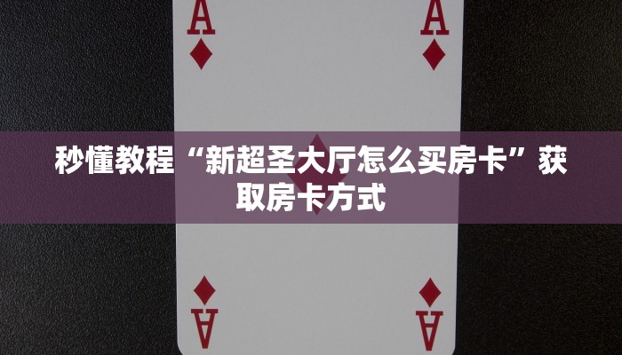 秒懂教程“新超圣大厅怎么买房卡”获取房卡方式