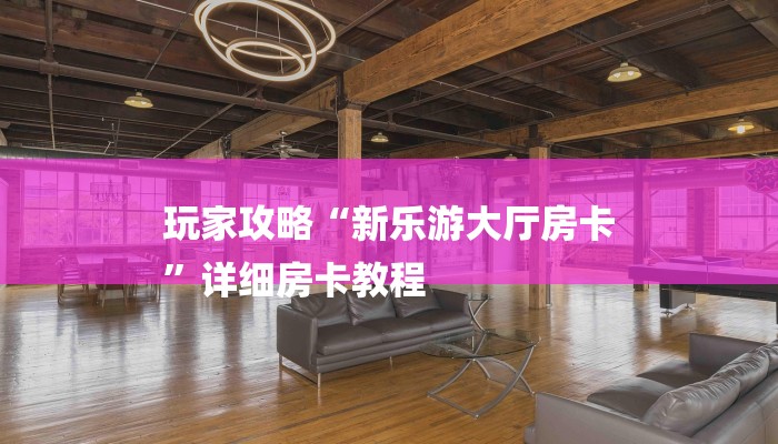 玩家攻略“新乐游大厅房卡
”详细房卡教程