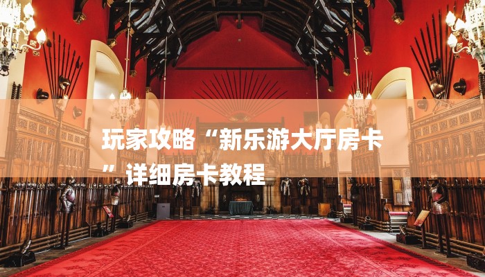 玩家攻略“新乐游大厅房卡
”详细房卡教程