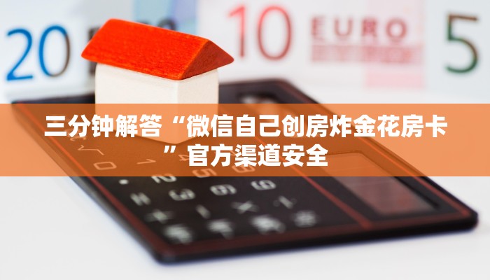 三分钟解答“微信自己创房炸金花房卡”官方渠道安全