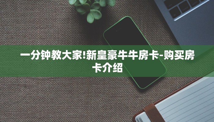 一分钟教大家!新皇豪牛牛房卡-购买房卡介绍