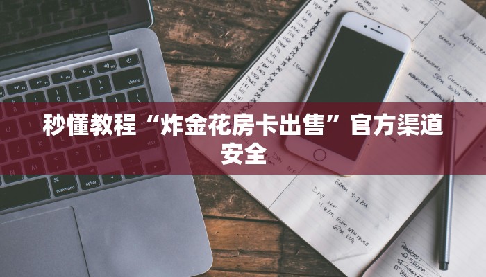 秒懂教程“炸金花房卡出售”官方渠道安全 秒懂教程“炸金花房卡出售”官方渠道安全