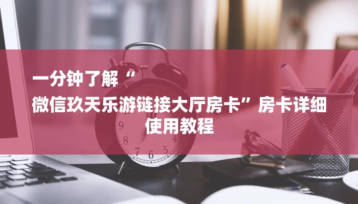 一分钟了解“
微信玖天乐游链接大厅房卡”房卡详细使用教程 一分钟了解“
微信玖天乐游链接大厅房卡”房卡详细使用教程