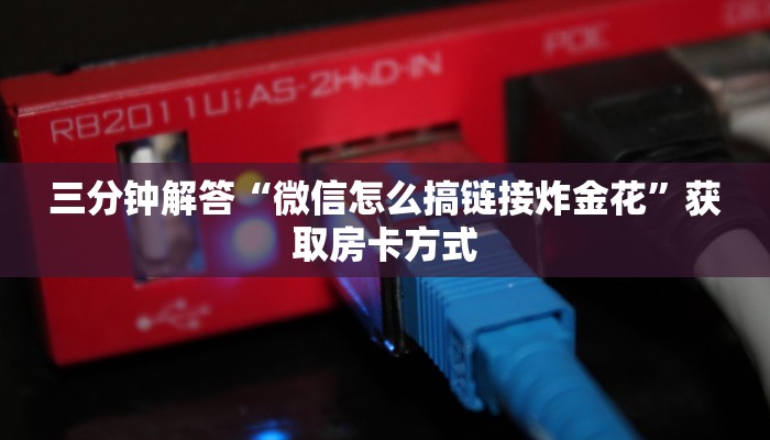 三分钟解答“微信怎么搞链接炸金花”获取房卡方式