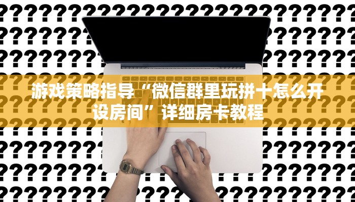游戏策略指导“微信群里玩拼十怎么开设房间”详细房卡教程