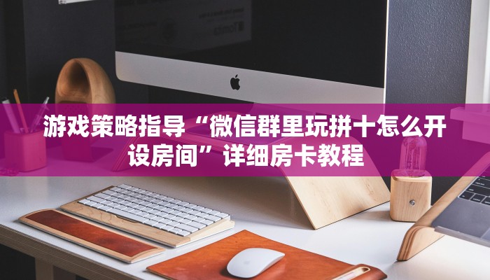 游戏策略指导“微信群里玩拼十怎么开设房间”详细房卡教程 游戏策略指导“微信群里玩拼十怎么开设房间”详细房卡教程