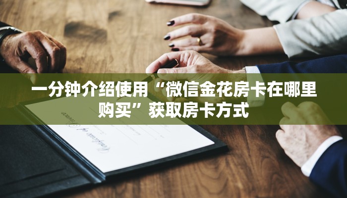 一分钟介绍使用“微信金花房卡在哪里购买”获取房卡方式
