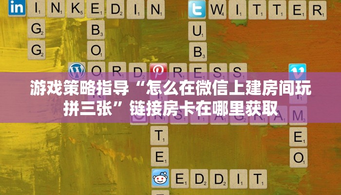 游戏策略指导“怎么在微信上建房间玩拼三张”链接房卡在哪里获取