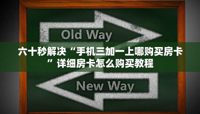 六十秒解决“手机三加一上哪购买房卡”详细房卡怎么购买教程