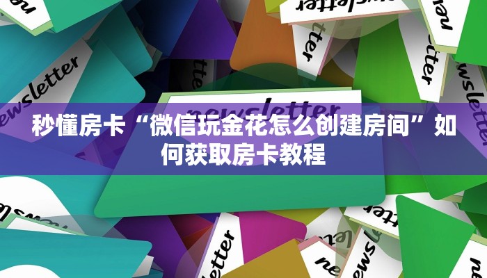秒懂房卡“微信玩金花怎么创建房间”如何获取房卡教程