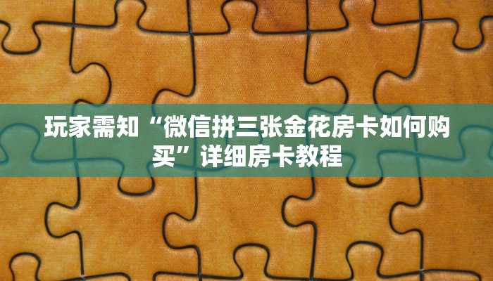 玩家需知“微信拼三张金花房卡如何购买”详细房卡教程