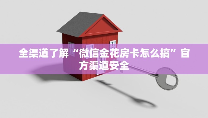 全渠道了解“微信金花房卡怎么搞”官方渠道安全