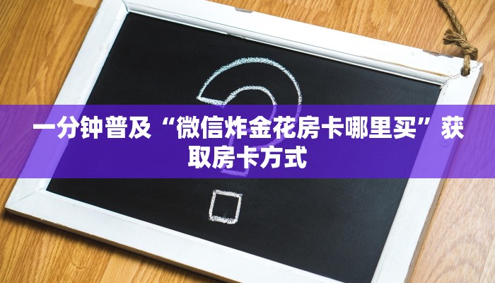 一分钟普及“微信炸金花房卡哪里买”获取房卡方式