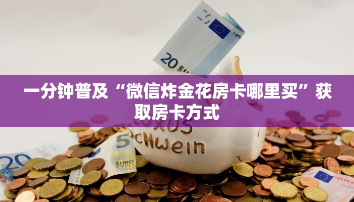 一分钟普及“微信炸金花房卡哪里买”获取房卡方式