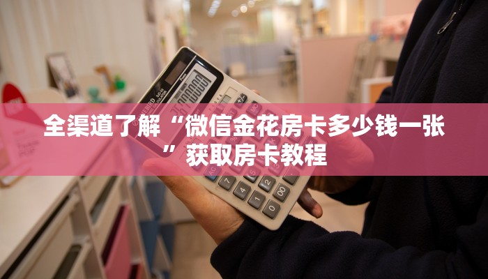 全渠道了解“微信金花房卡多少钱一张”获取房卡教程