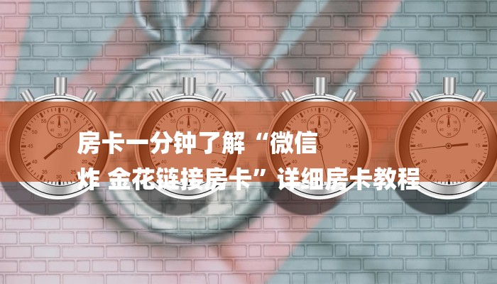 房卡一分钟了解“微信
炸 金花链接房卡”详细房卡教程 房卡一分钟了解“微信
炸 金花链接房卡”详细房卡教程