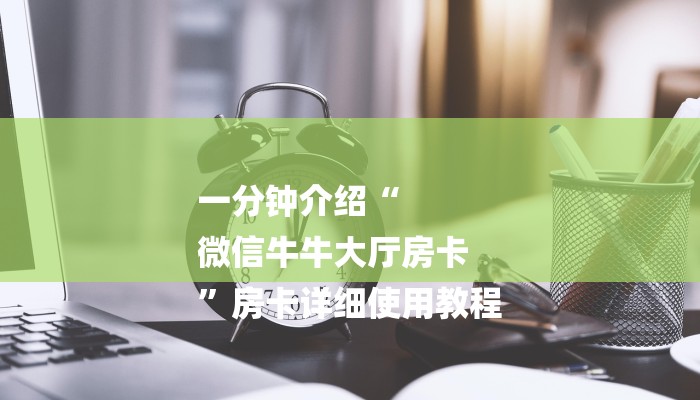 一分钟介绍“
微信牛牛大厅房卡
”房卡详细使用教程