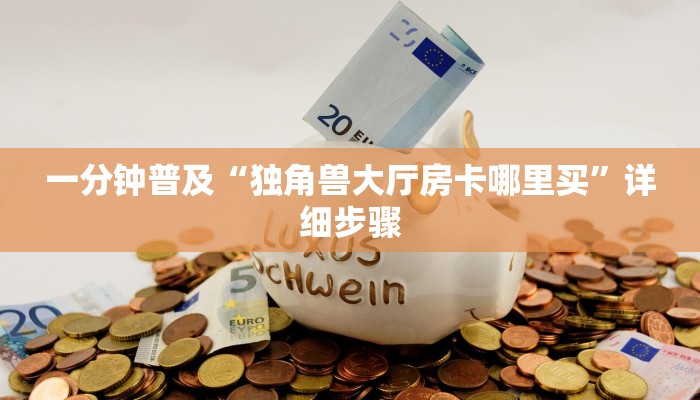 一分钟普及“独角兽大厅房卡哪里买”详细步骤