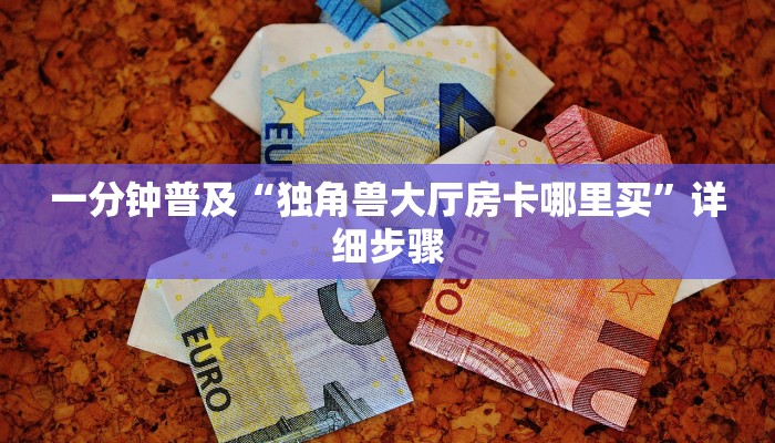 一分钟普及“独角兽大厅房卡哪里买”详细步骤 一分钟普及“独角兽大厅房卡哪里买”详细步骤