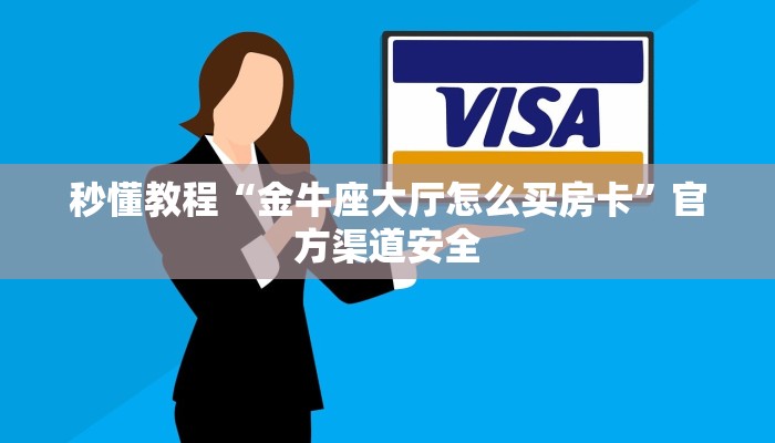 秒懂教程“金牛座大厅怎么买房卡”官方渠道安全