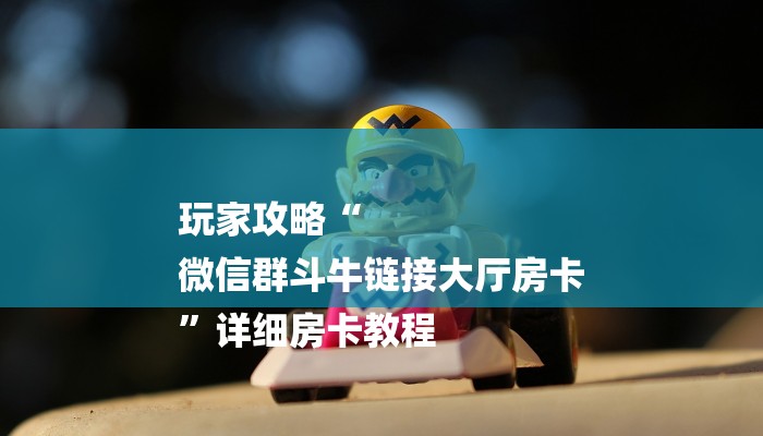 玩家攻略“
微信群斗牛链接大厅房卡
”详细房卡教程