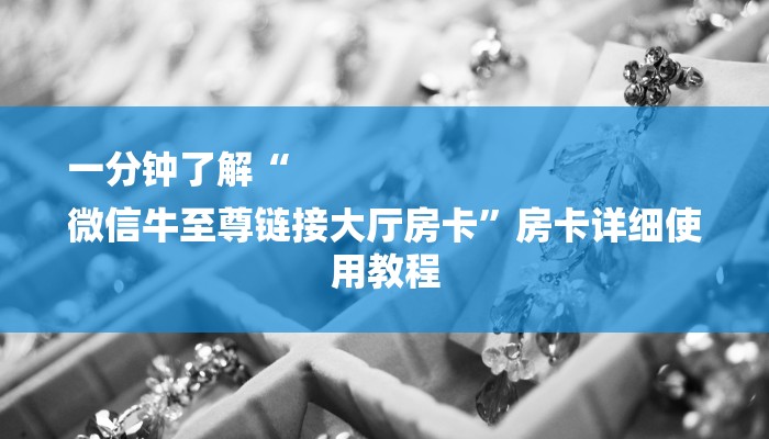 一分钟了解“
微信牛至尊链接大厅房卡”房卡详细使用教程