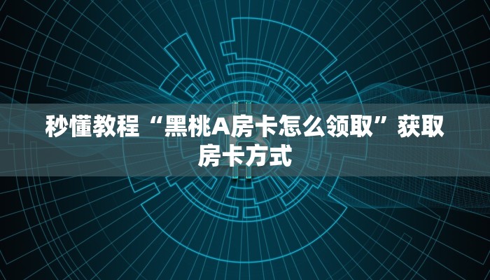 秒懂教程“黑桃A房卡怎么领取”获取房卡方式