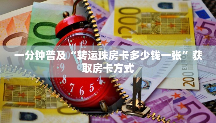 一分钟普及“转运珠房卡多少钱一张”获取房卡方式
