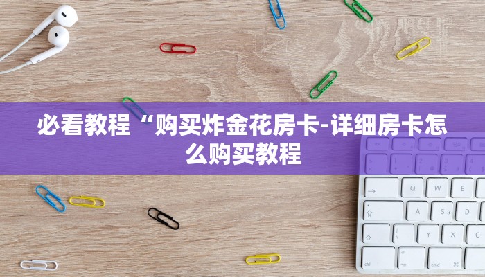 必看教程“购买炸金花房卡-详细房卡怎么购买教程