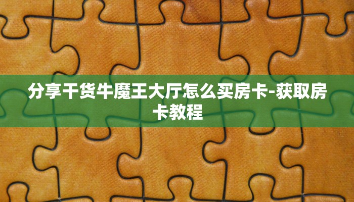 分享干货牛魔王大厅怎么买房卡-获取房卡教程