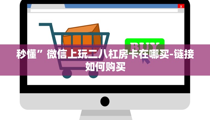秒懂”微信上玩二八杠房卡在哪买-链接如何购买