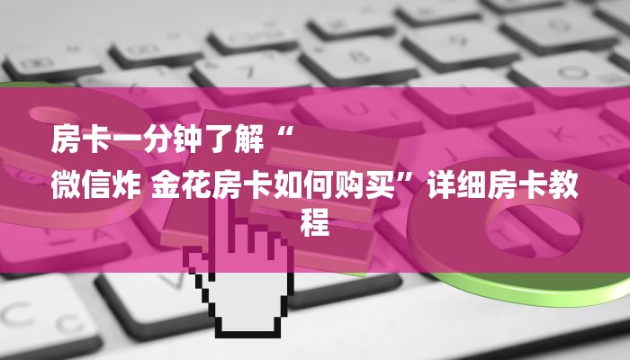 房卡一分钟了解“
微信炸 金花房卡如何购买”详细房卡教程