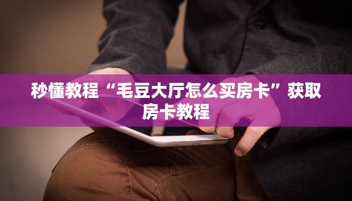 秒懂教程“毛豆大厅怎么买房卡”获取房卡教程