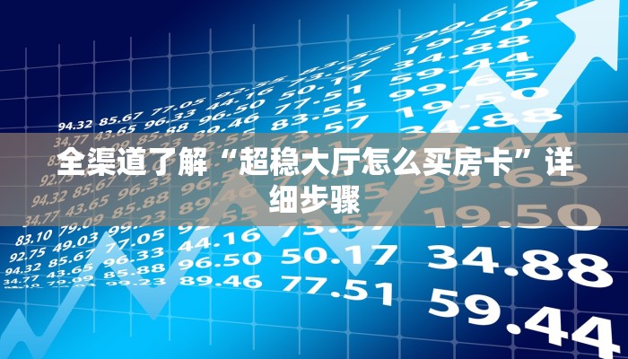 全渠道了解“超稳大厅怎么买房卡”详细步骤 全渠道了解“超稳大厅怎么买房卡”详细步骤