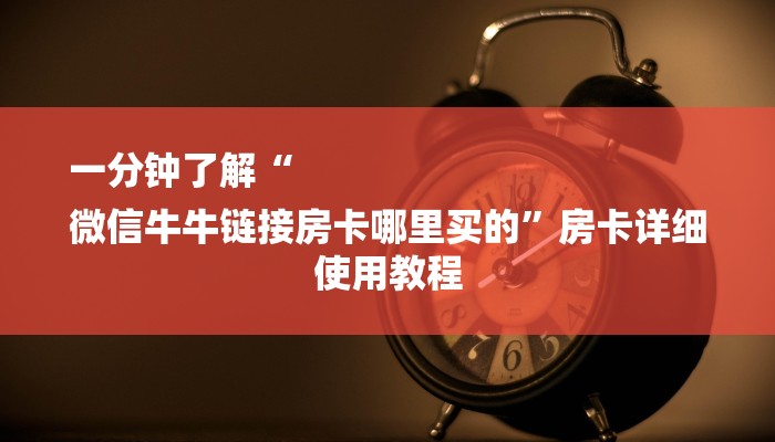 一分钟了解“
微信牛牛链接房卡哪里买的”房卡详细使用教程