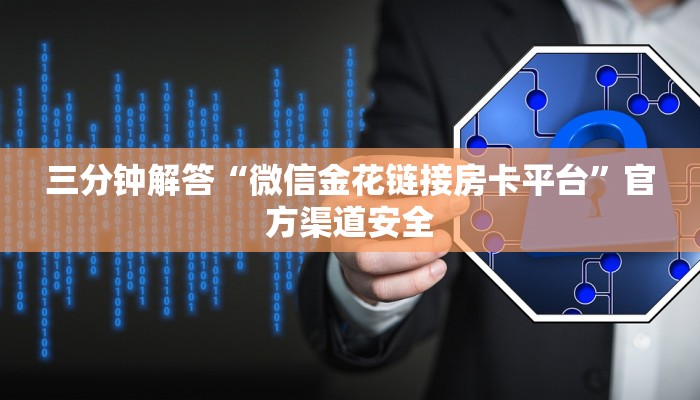 三分钟解答“微信金花链接房卡平台”官方渠道安全