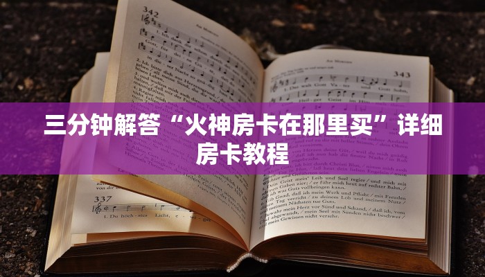 三分钟解答“火神房卡在那里买”详细房卡教程