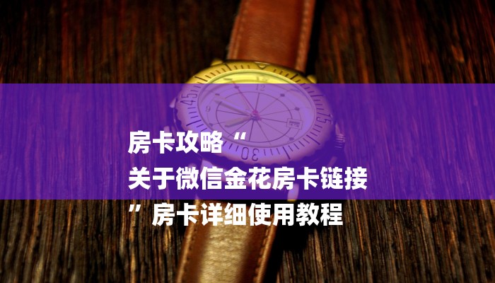房卡攻略“
关于微信金花房卡链接
”房卡详细使用教程