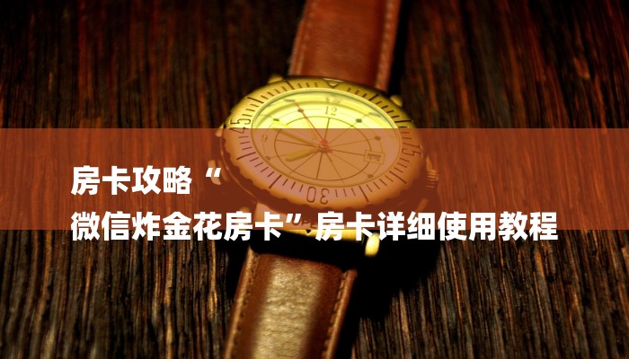 房卡攻略“
微信炸金花房卡”房卡详细使用教程 房卡攻略“
微信炸金花房卡”房卡详细使用教程