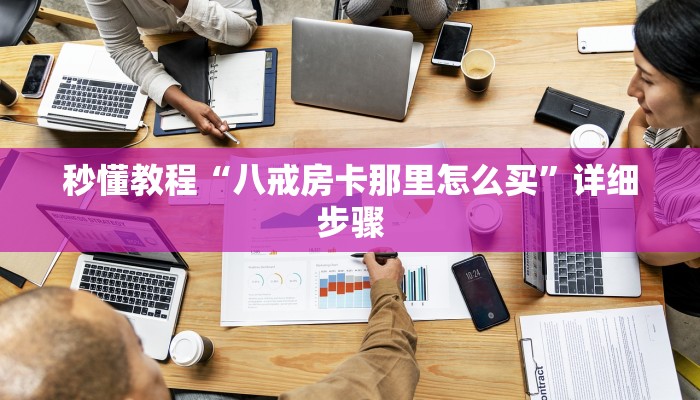 秒懂教程“八戒房卡那里怎么买”详细步骤