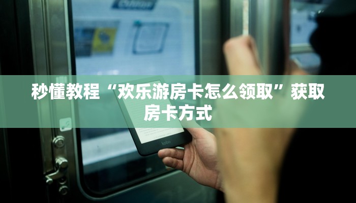秒懂教程“欢乐游房卡怎么领取”获取房卡方式