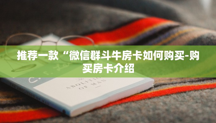 推荐一款“微信群斗牛房卡如何购买-购买房卡介绍