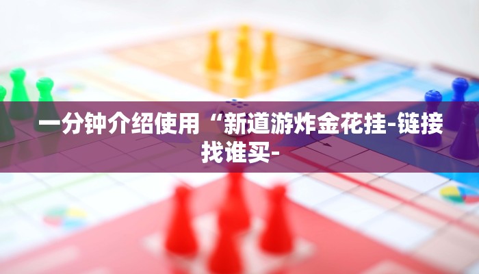 一分钟介绍使用“新道游炸金花挂-链接找谁买-