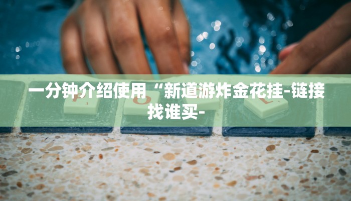 一分钟介绍使用“新道游炸金花挂-链接找谁买-