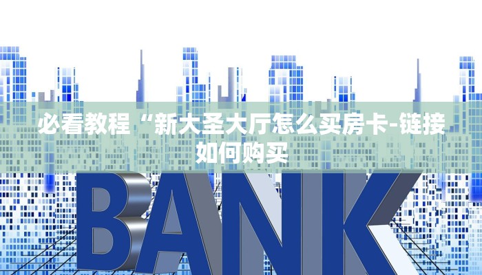 必看教程“新大圣大厅怎么买房卡-链接如何购买