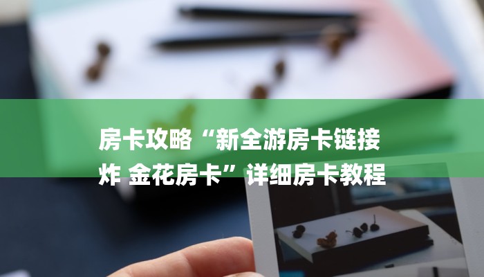 房卡攻略“新全游房卡链接
炸 金花房卡”详细房卡教程