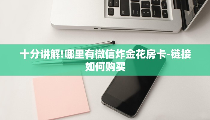 十分讲解!哪里有微信炸金花房卡-链接如何购买