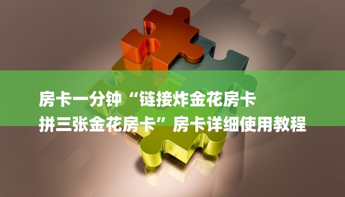 房卡一分钟“链接炸金花房卡
拼三张金花房卡”房卡详细使用教程