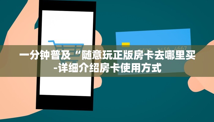 一分钟普及“随意玩正版房卡去哪里买-详细介绍房卡使用方式