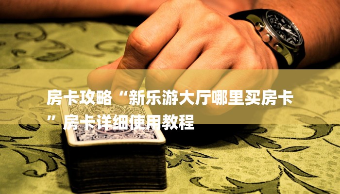 房卡攻略“新乐游大厅哪里买房卡
”房卡详细使用教程